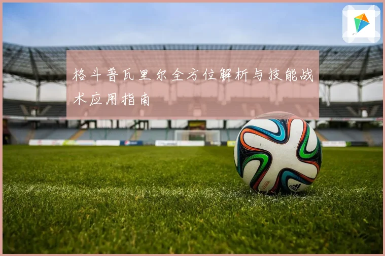 格斗普瓦里尔全方位解析与技能战术应用指南