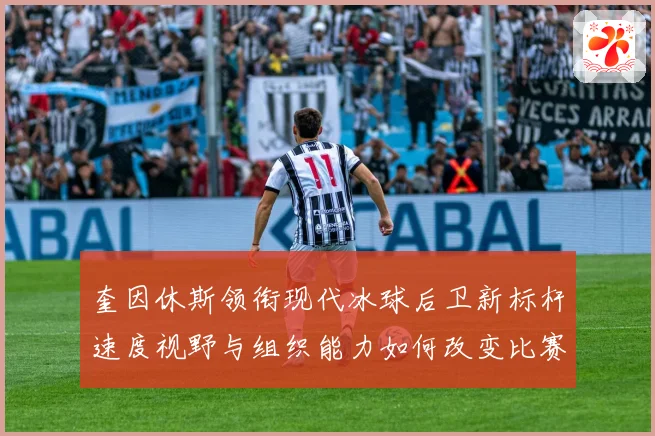 奎因休斯领衔现代冰球后卫新标杆速度视野与组织能力如何改变比赛格局