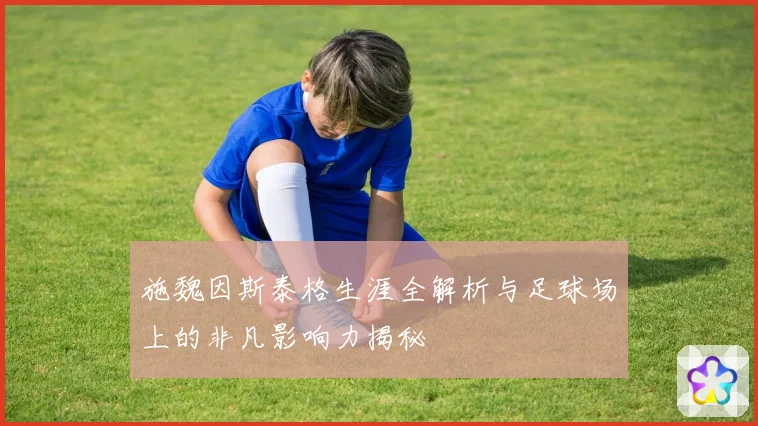 施魏因斯泰格生涯全解析与足球场上的非凡影响力揭秘