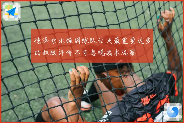 德泽尔比强调球队位次最重要过多的积极评价不可忽视战术观察