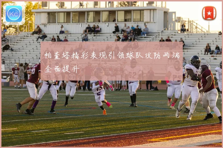 帕奎塔精彩表现引领球队攻防两端全面提升