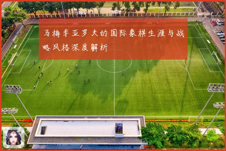 马梅季亚罗夫的国际象棋生涯与战略风格深度解析