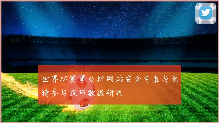 世界杯赛事分析网站安全可靠与竞猜参与技巧数据研判