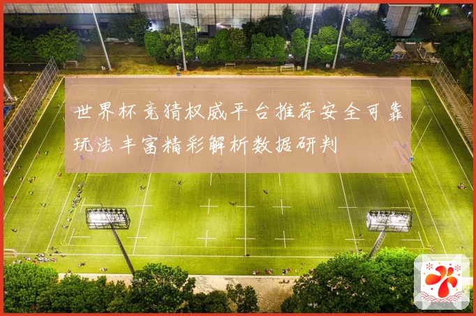 世界杯竞猜权威平台推荐安全可靠玩法丰富精彩解析数据研判