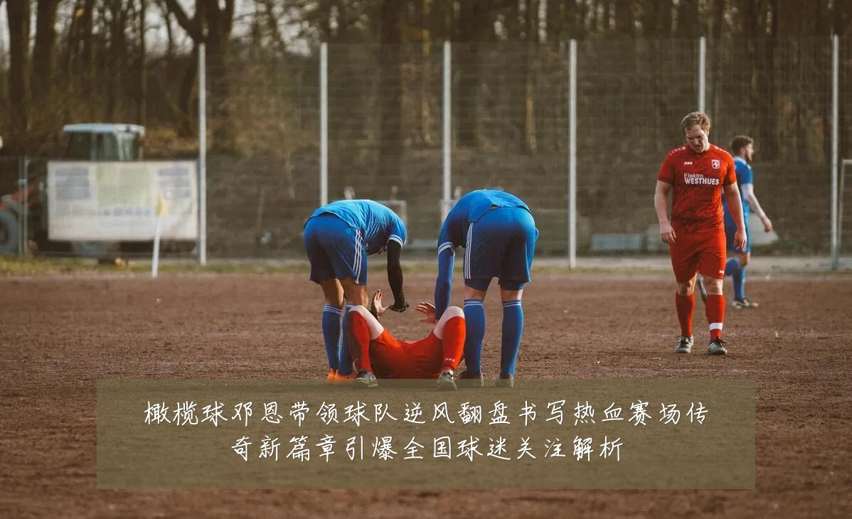 橄榄球邓恩带领球队逆风翻盘书写热血赛场传奇新篇章引爆全国球迷关注解析