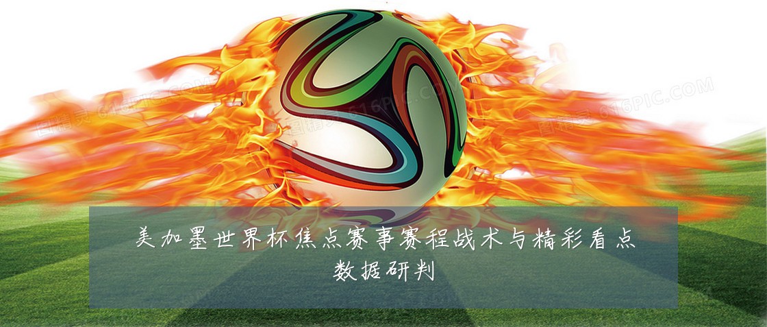 美加墨世界杯焦点赛事赛程战术与精彩看点数据研判