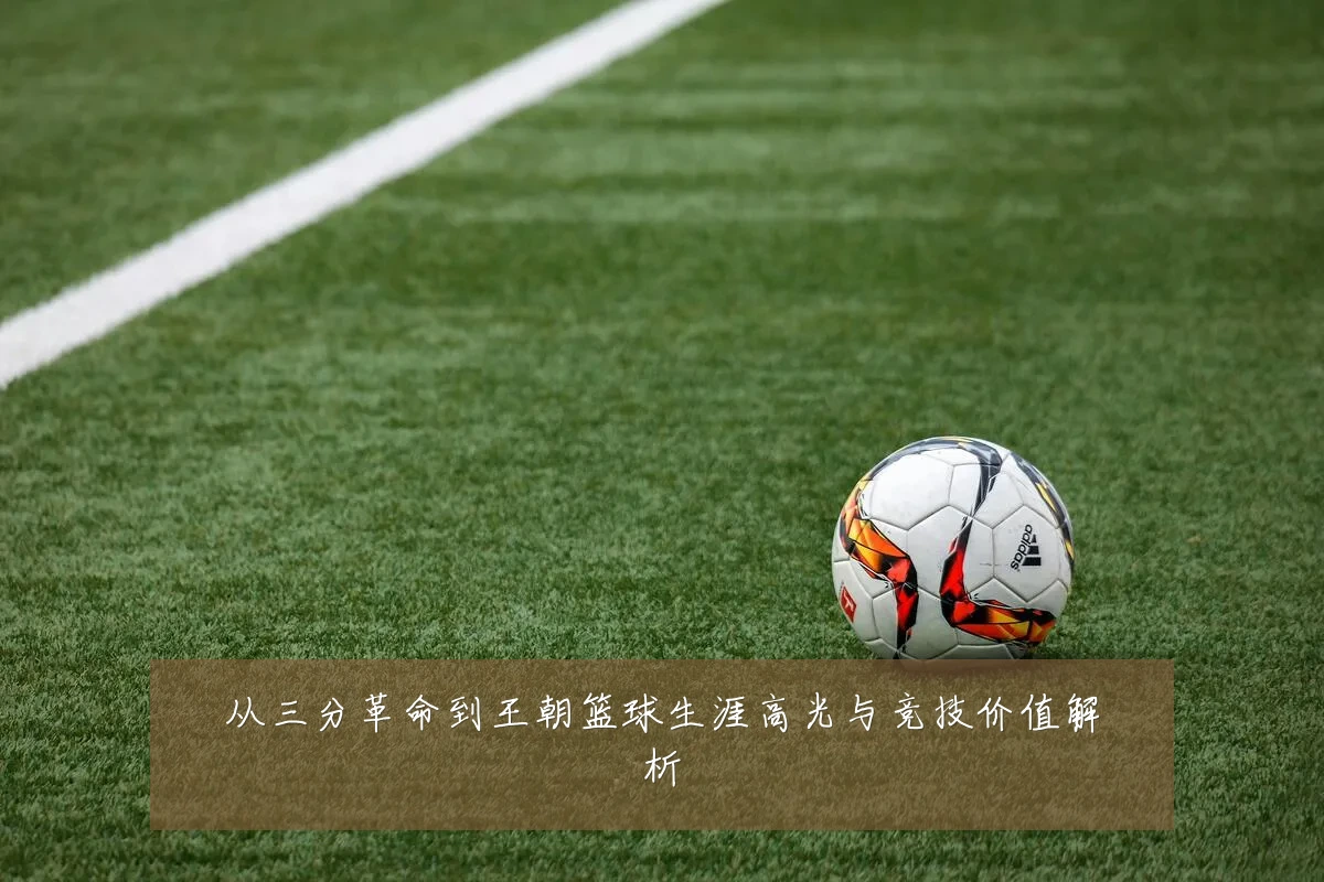 从三分革命到王朝篮球生涯高光与竞技价值解析